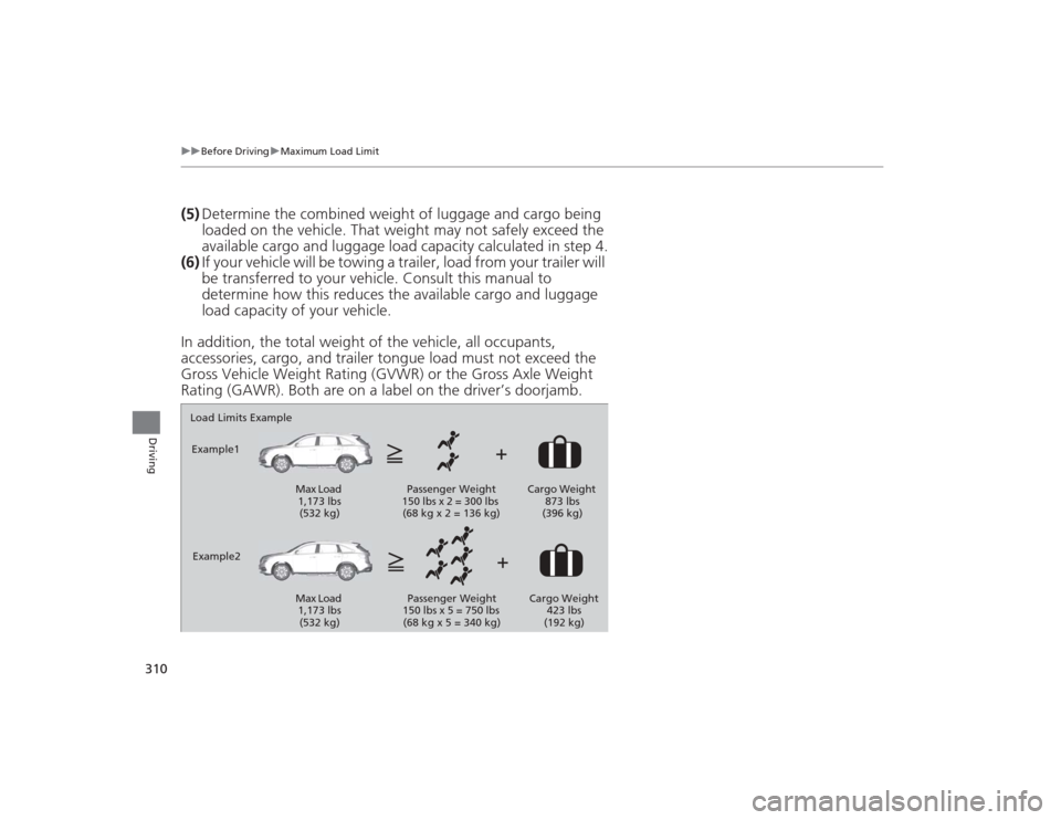Acura MDX 2015  Owners Manual 310
uuBefore Driving uMaximum Load Limit
Driving
(5) Determine the combined weight of luggage and cargo being 
loaded on the vehicle. That weight may not safely exceed the 
available cargo and luggage