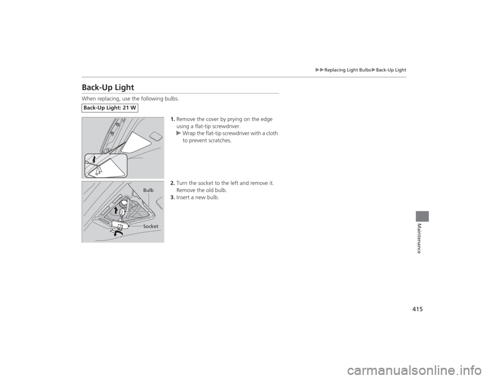 Acura MDX 2015 Manual Online 415
uuReplacing Light Bulbs uBack-Up Light
Maintenance
Back-Up LightWhen replacing, use the following bulbs.
1.Remove the cover by prying on the edge
using a flat-tip screwdriver.
u Wrap the flat-tip Acura MDX 2015 Manual Online 415
uuReplacing Light Bulbs uBack-Up Light
Maintenance
Back-Up LightWhen replacing, use the following bulbs.
1.Remove the cover by prying on the edge
using a flat-tip screwdriver.
u Wrap the flat-tip