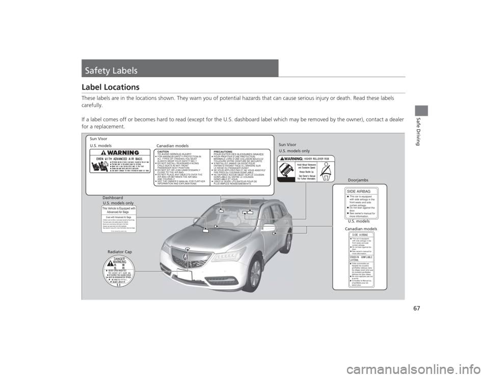 Acura MDX 2015 Repair Manual 67Safe Driving
Safety LabelsLabel LocationsThese labels are in the locations shown. They warn you of potential hazards that can cause serious injury or death. Read these  labels 
carefully.
If a label