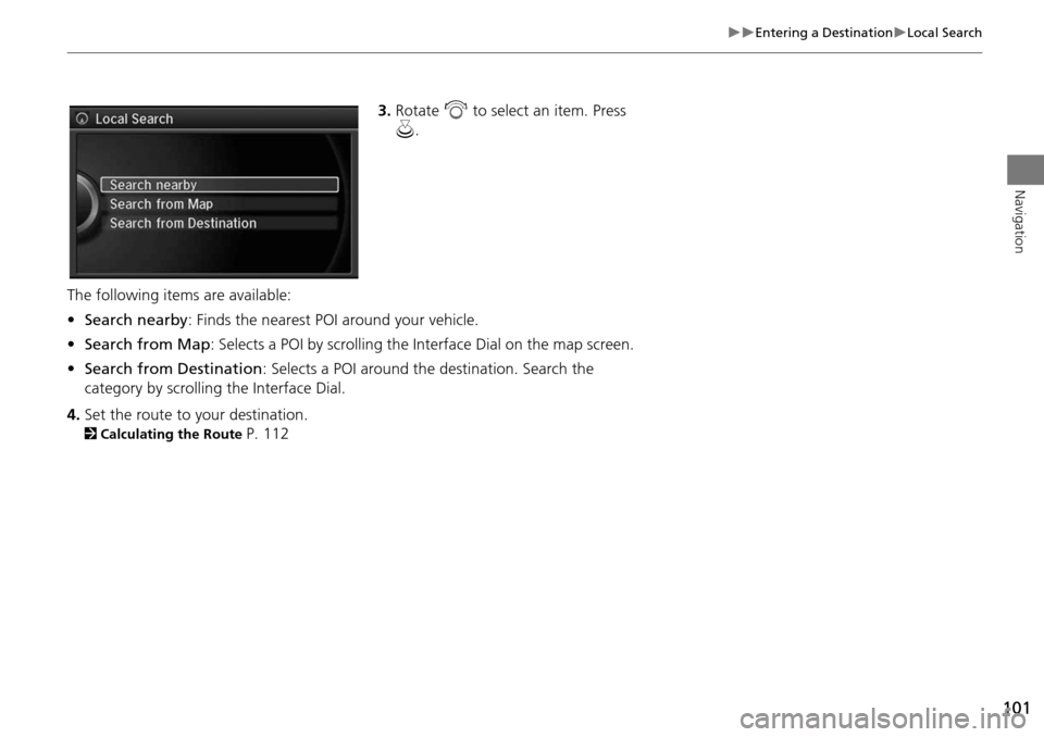 Acura MDX 2015 Navigation Manual 101
Entering a DestinationLocal Search
Navigation
3.Rotate i to select an item. Press
u .
The following items are available:
• Search nearby : Finds the nearest POI around your vehicle.
Acura MDX 2015 Navigation Manual 101
Entering a DestinationLocal Search
Navigation
3.Rotate i to select an item. Press
u .
The following items are available:
• Search nearby : Finds the nearest POI around your vehicle.