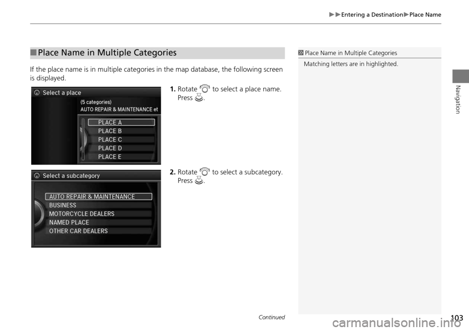 Acura MDX 2015 Navigation Manual 103
Entering a DestinationPlace Name
Navigation
If the place name is in multiple categories in the map database, the following screen
is displayed.
1.Rotate i to select a place name.
Press Acura MDX 2015 Navigation Manual 103
Entering a DestinationPlace Name
Navigation
If the place name is in multiple categories in the map database, the following screen
is displayed.
1.Rotate i to select a place name.
Press