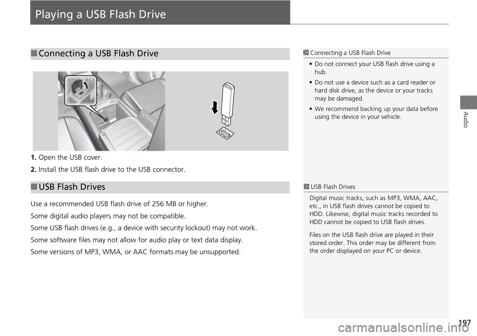 Acura MDX 2015  Navigation Manual 197
Audio
Playing a USB Flash Drive
1.Open the USB cover.
2. Install the USB flash drive to the USB connector.
Use a recommended USB flash drive of 256 MB or higher.
Some digital audio players may not