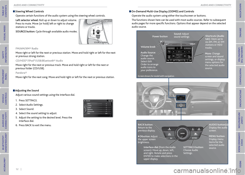 Acura MDX 2015 Owners Manual 52    ||    53
       AUDIo AND CoNNeCTIvITy
AUDIo AND CoNNeCTIvITy
 Adjusting the  Sound
Adjust various sound settings using the interface dial.
1.  Press SETTINGS.
2.  Select Audio Settings.
3.  Sel
