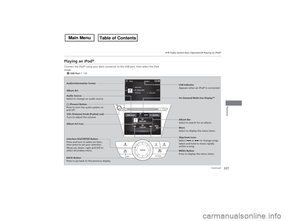 Acura MDX 2014 Owners Manual 227
uuAudio System Basic OperationuPlaying an iPod®
Continued
Features
Playing an iPod®Connect the iPod® using your dock connector to the USB port, then select the iPod
mode.2USB Port P. 199Audio/ Acura MDX 2014 Owners Manual 227
uuAudio System Basic OperationuPlaying an iPod®
Continued
Features
Playing an iPod®Connect the iPod® using your dock connector to the USB port, then select the iPod
mode.2USB Port P. 199Audio/