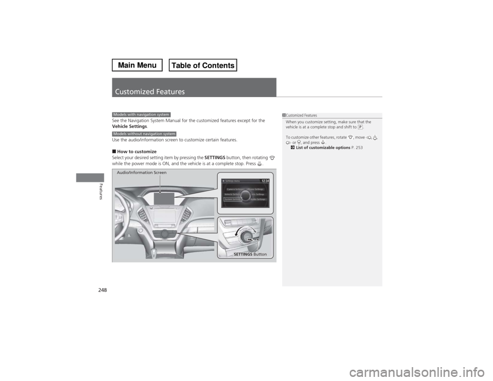 Acura MDX 2014 User Guide 248Features
Customized FeaturesSee the Navigation System Manual for the customized features except for the
Vehicle Settings.
Use the audio/information screen to customize certain features.■How to c Acura MDX 2014 User Guide 248Features
Customized FeaturesSee the Navigation System Manual for the customized features except for the
Vehicle Settings.
Use the audio/information screen to customize certain features.■How to c