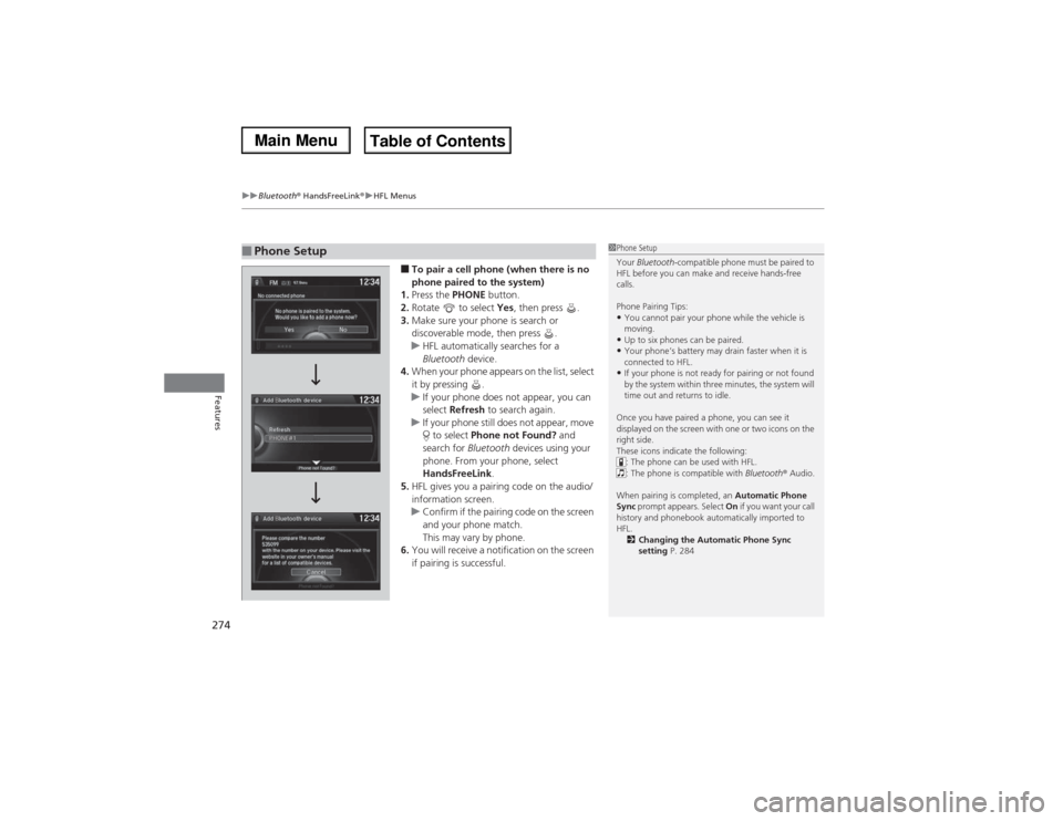 Acura MDX 2014 Owners Manual uuBluetooth® HandsFreeLink®uHFL Menus
274Features
■To pair a cell phone (when there is no
phone paired to the system)
1.Press the PHONE button.
2.Rotate to select Yes, then press .
3.Make sure Acura MDX 2014 Owners Manual uuBluetooth® HandsFreeLink®uHFL Menus
274Features
■To pair a cell phone (when there is no
phone paired to the system)
1.Press the PHONE button.
2.Rotate to select Yes, then press .
3.Make sure