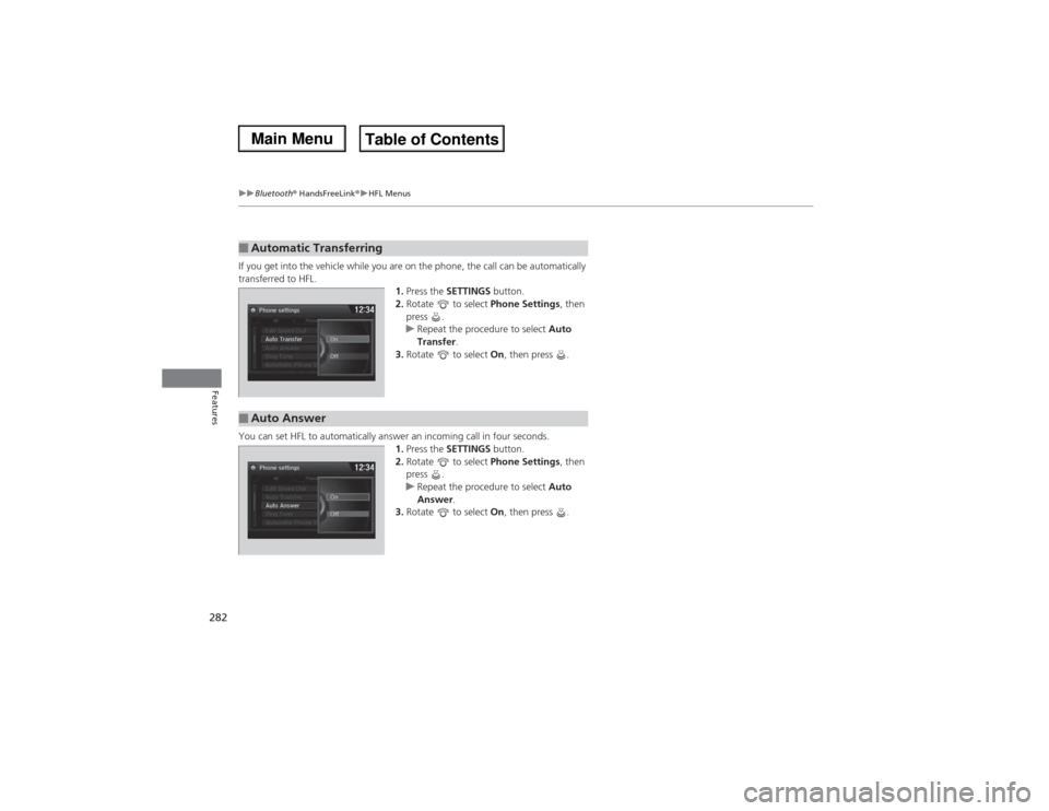 Acura MDX 2014 Owners Manual 282
uuBluetooth® HandsFreeLink®uHFL Menus
Features
If you get into the vehicle while you are on the phone, the call can be automatically
transferred to HFL.
1.Press the SETTINGS button.
2.Rotate Acura MDX 2014 Owners Manual 282
uuBluetooth® HandsFreeLink®uHFL Menus
Features
If you get into the vehicle while you are on the phone, the call can be automatically
transferred to HFL.
1.Press the SETTINGS button.
2.Rotate