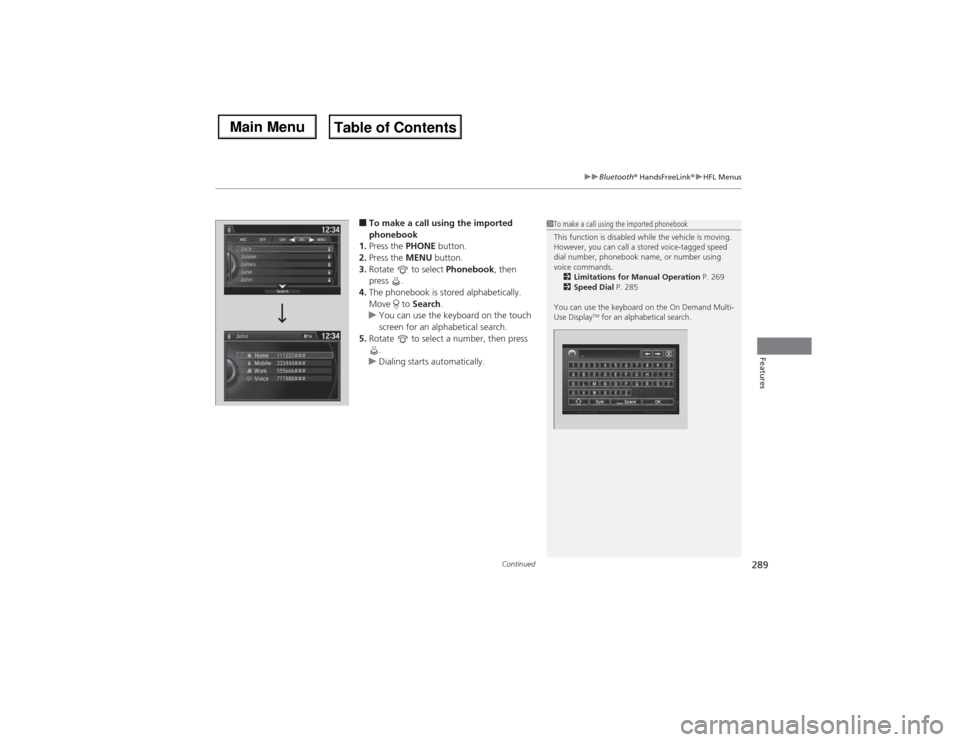 Acura MDX 2014 Owners Manual Continued
289
uuBluetooth® HandsFreeLink®uHFL Menus
Features
■To make a call using the imported
phonebook
1.Press the PHONE button.
2.Press the MENU button.
3.Rotate to select Phonebook, then
Acura MDX 2014 Owners Manual Continued
289
uuBluetooth® HandsFreeLink®uHFL Menus
Features
■To make a call using the imported
phonebook
1.Press the PHONE button.
2.Press the MENU button.
3.Rotate to select Phonebook, then