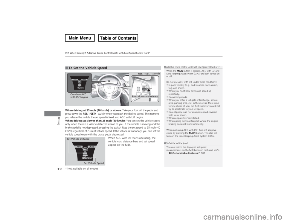 Acura MDX 2014 Owners Manual uuWhen DrivinguAdaptive Cruise Control (ACC) with Low Speed Follow (LSF)
*
338Driving
When driving at 25 mph (40 km/h) or above: Take your foot off the pedal and
press down the RES/+/SET/– switch w Acura MDX 2014 Owners Manual uuWhen DrivinguAdaptive Cruise Control (ACC) with Low Speed Follow (LSF)
*
338Driving
When driving at 25 mph (40 km/h) or above: Take your foot off the pedal and
press down the RES/+/SET/– switch w