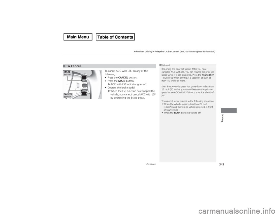 Acura MDX 2014 Owners Manual Continued
343
uuWhen DrivinguAdaptive Cruise Control (ACC) with Low Speed Follow (LSF)
*
Driving
To cancel ACC with LSF, do any of the
following:
•Press the CANCEL button.
•Press the MAIN button. Acura MDX 2014 Owners Manual Continued
343
uuWhen DrivinguAdaptive Cruise Control (ACC) with Low Speed Follow (LSF)
*
Driving
To cancel ACC with LSF, do any of the
following:
•Press the CANCEL button.
•Press the MAIN button.
