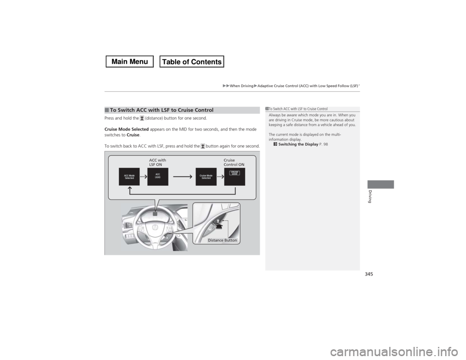 Acura MDX 2014 Owners Manual 345
uuWhen DrivinguAdaptive Cruise Control (ACC) with Low Speed Follow (LSF)
*
Driving
Press and hold the (distance) button for one second.
Cruise Mode Selected appears on the MID for two seconds, a Acura MDX 2014 Owners Manual 345
uuWhen DrivinguAdaptive Cruise Control (ACC) with Low Speed Follow (LSF)
*
Driving
Press and hold the (distance) button for one second.
Cruise Mode Selected appears on the MID for two seconds, a