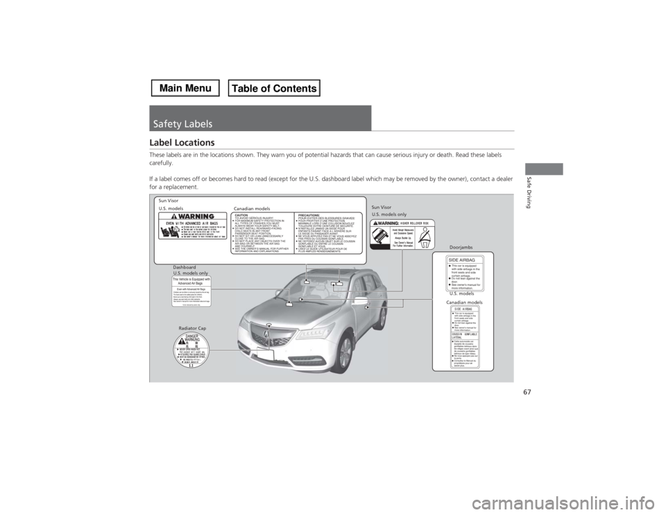 Acura MDX 2014  Owners Manual 67Safe Driving
Safety LabelsLabel LocationsThese labels are in the locations shown. They warn you of potential hazards that can cause serious injury or death. Read these labels 
carefully.
If a label 