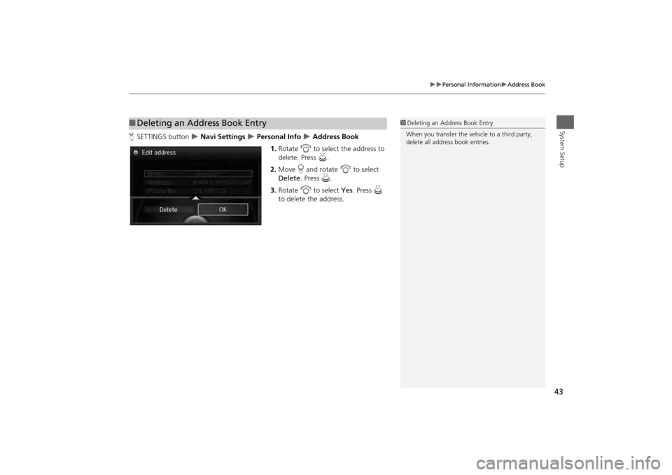 Acura MDX 2014  Navigation Manual 43

Personal Information
Address Book
System Setup
HSETTINGS button  
 Navi Settings 
 Personal Info 
 Address Book
1. Rotate  i to select the address to 
delete. Press  u.
2. Move  