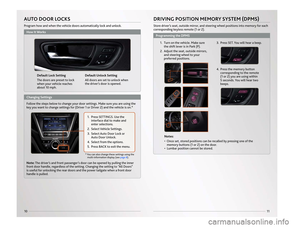 Acura MDX 2014  Advanced Technology Guide 11
10
Default Lock Setting
The doors are preset to lock
when your vehicle reaches
about 10 mph.Default Unlock Setting
All doors are set to unlock when
the driver’s door is opened.
How It WorksAUTO D