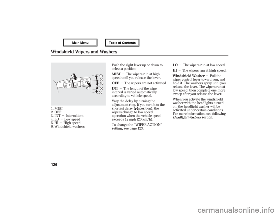 Acura MDX 2013 Owners Manual 1. MIST
2. OFF
3. INT-Intermittent
4. LO-Low speed
5. HI-High speed
6. Windshield washersPush the right lever up or down to
select a position.
MIST-The wipers run at high
speed until you relea Acura MDX 2013 Owners Manual 1. MIST
2. OFF
3. INT-Intermittent
4. LO-Low speed
5. HI-High speed
6. Windshield washersPush the right lever up or down to
select a position.
MIST-The wipers run at high
speed until you relea