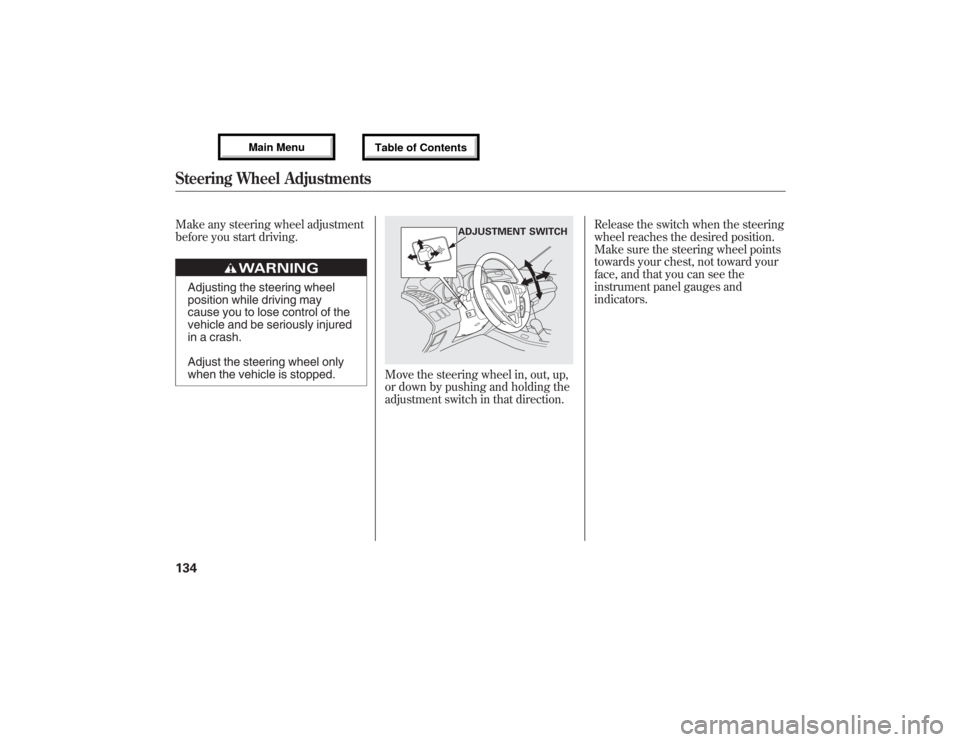 Acura MDX 2013  Owners Manual Make any steering wheel adjustment
before you start driving.
Adjusting the steering wheel
position while driving may
cause you to lose control of the
vehicle and be seriously injured
in a crash.
Adjus