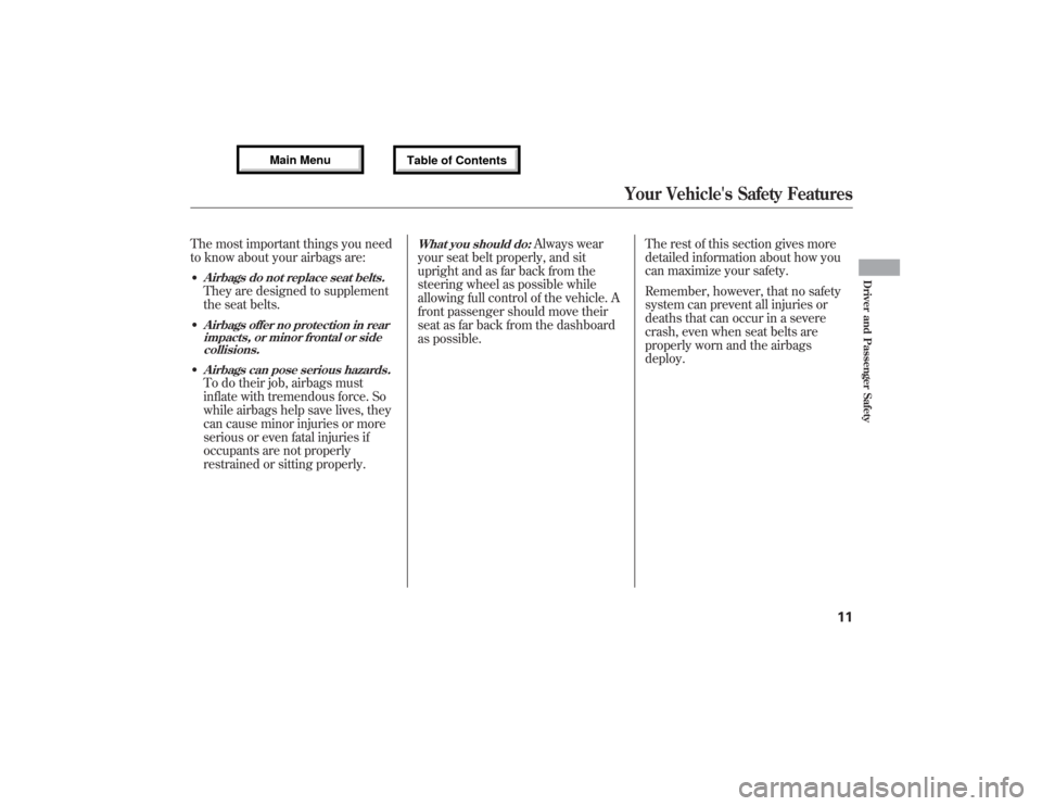 Acura MDX 2013  Owners Manual The most important things you need
to know about your airbags are:●Airbags do not replace seat belts.They are designed to supplement
the seat belts.●Airbags offer no protection in rear
impacts, or