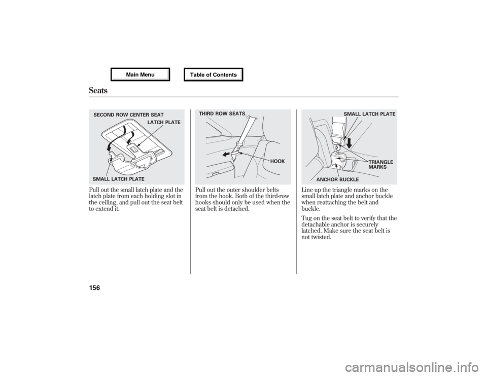 Acura MDX 2013 Owners Manual Pull out the small latch plate and the
latch plate from each holding slot in
the ceiling, and pull out the seat belt
to extend it.
Pull out the outer shoulder belts
from the hook. Both of the third-ro Acura MDX 2013 Owners Manual Pull out the small latch plate and the
latch plate from each holding slot in
the ceiling, and pull out the seat belt
to extend it.
Pull out the outer shoulder belts
from the hook. Both of the third-ro