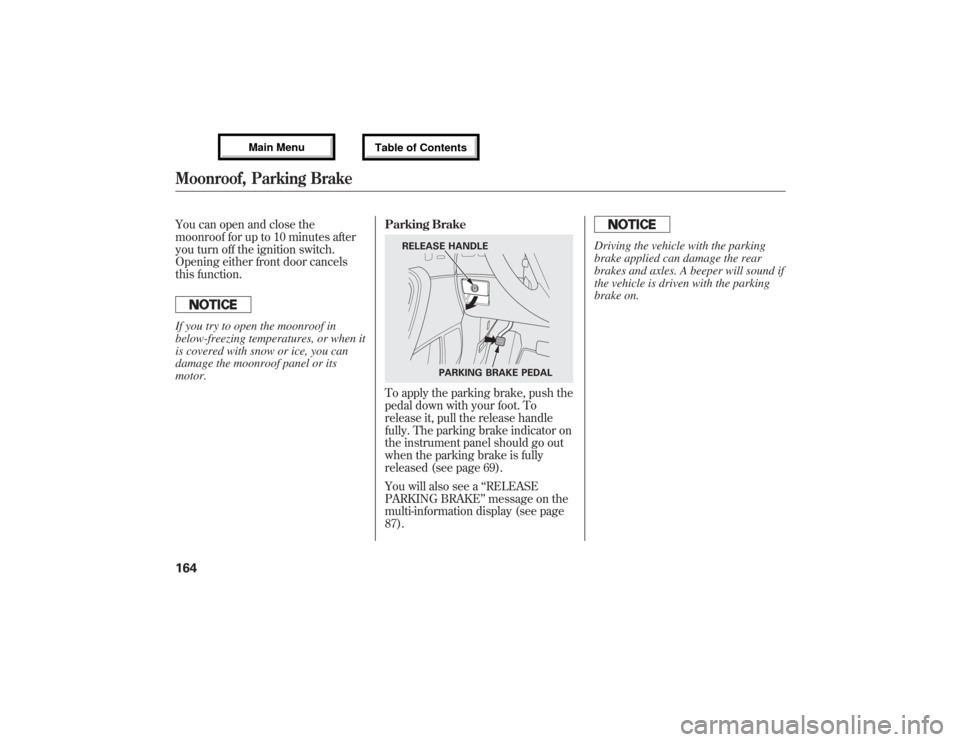 Acura MDX 2013  Owners Manual You can open and close the
moonroof for up to 10 minutes after
you turn off the ignition switch.
Opening either front door cancels
this function.If you try to open the moonroof in
below-freezing tempe