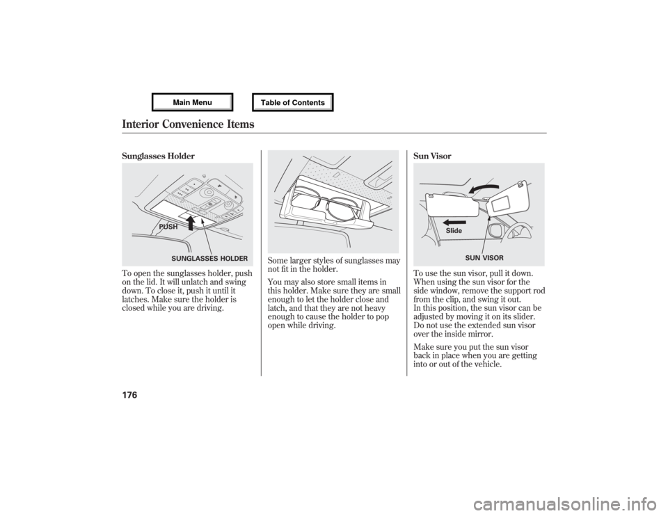 Acura MDX 2013 Owners Manual Sunglasses HolderTo open the sunglasses holder, push
on the lid. It will unlatch and swing
down. To close it, push it until it
latches. Make sure the holder is
closed while you are driving.
Some large Acura MDX 2013 Owners Manual Sunglasses HolderTo open the sunglasses holder, push
on the lid. It will unlatch and swing
down. To close it, push it until it
latches. Make sure the holder is
closed while you are driving.
Some large