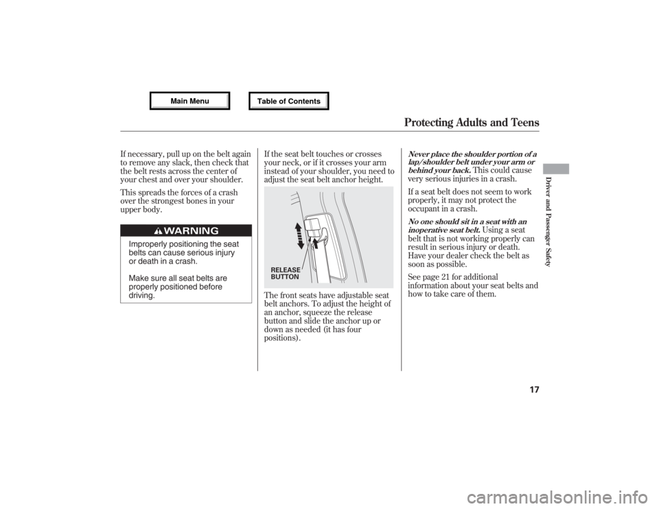 Acura MDX 2013 Owners Guide If necessary, pull up on the belt again
to remove any slack, then check that
the belt rests across the center of
your chest and over your shoulder.
This spreads the forces of a crash
over the stronges