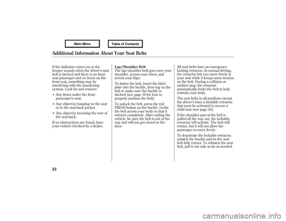 Acura MDX 2013 Owners Guide If the indicator comes on or the
beeper sounds when the drivers seat
belt is latched and there is no front
seat passenger and no items on the
front seat, something may be
interfering with the monitor