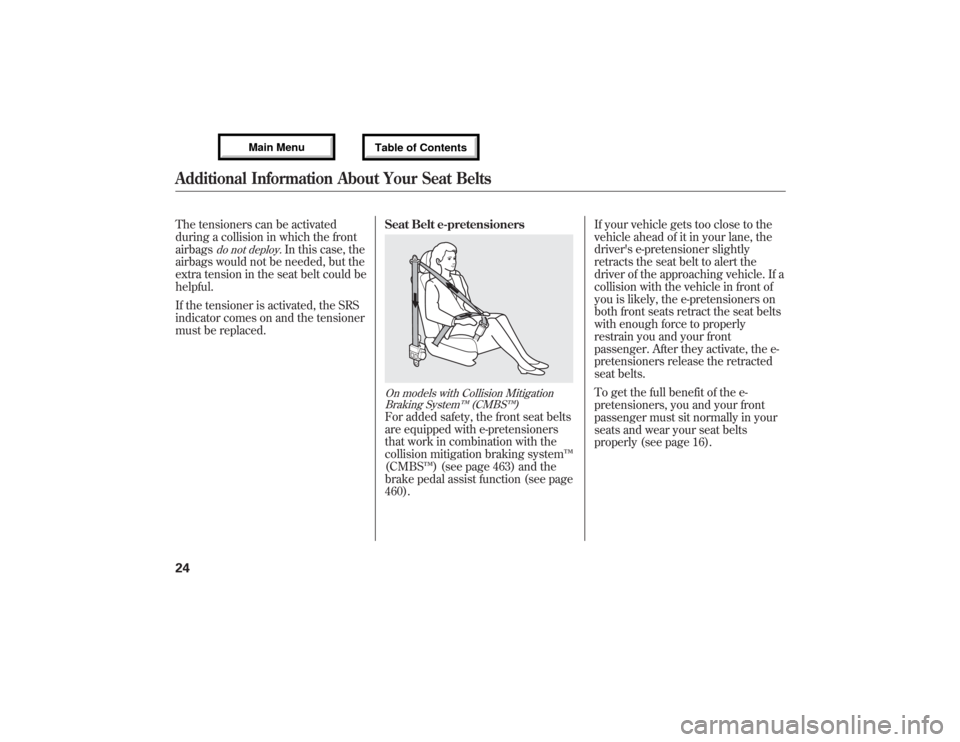 Acura MDX 2013  Owners Manual The tensioners can be activated
during a collision in which the front
airbags
do not deploy.
In this case, the
airbags would not be needed, but the
extra tension in the seat belt could be
helpful.
If 