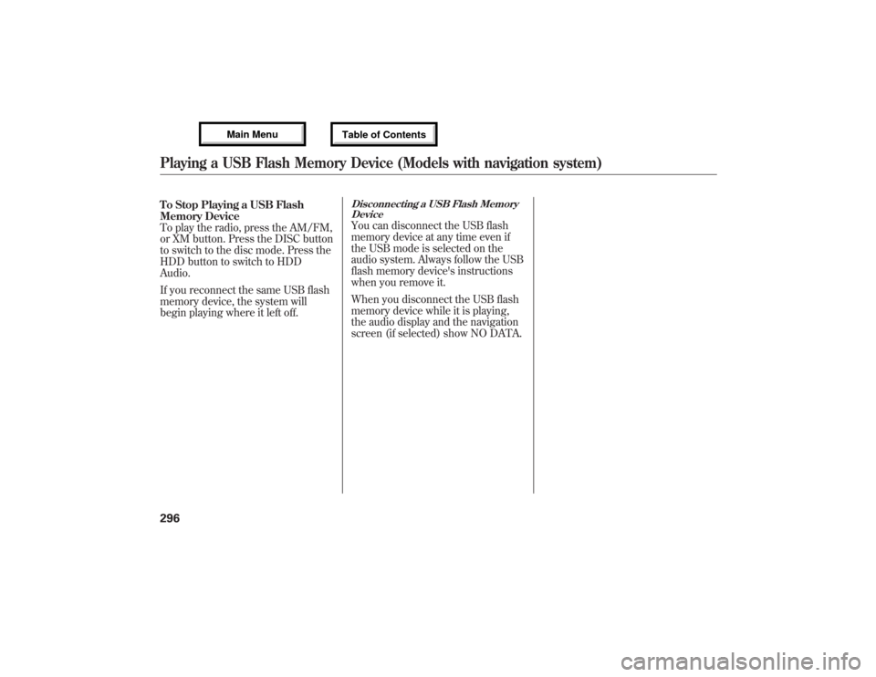 Acura MDX 2013 Owners Manual To Stop Playing a USB Flash
Memory Device
To play the radio, press the AM/FM,
or XM button. Press the DISC button
to switch to the disc mode. Press the
HDD button to switch to HDD
Audio.
If you reconn Acura MDX 2013 Owners Manual To Stop Playing a USB Flash
Memory Device
To play the radio, press the AM/FM,
or XM button. Press the DISC button
to switch to the disc mode. Press the
HDD button to switch to HDD
Audio.
If you reconn