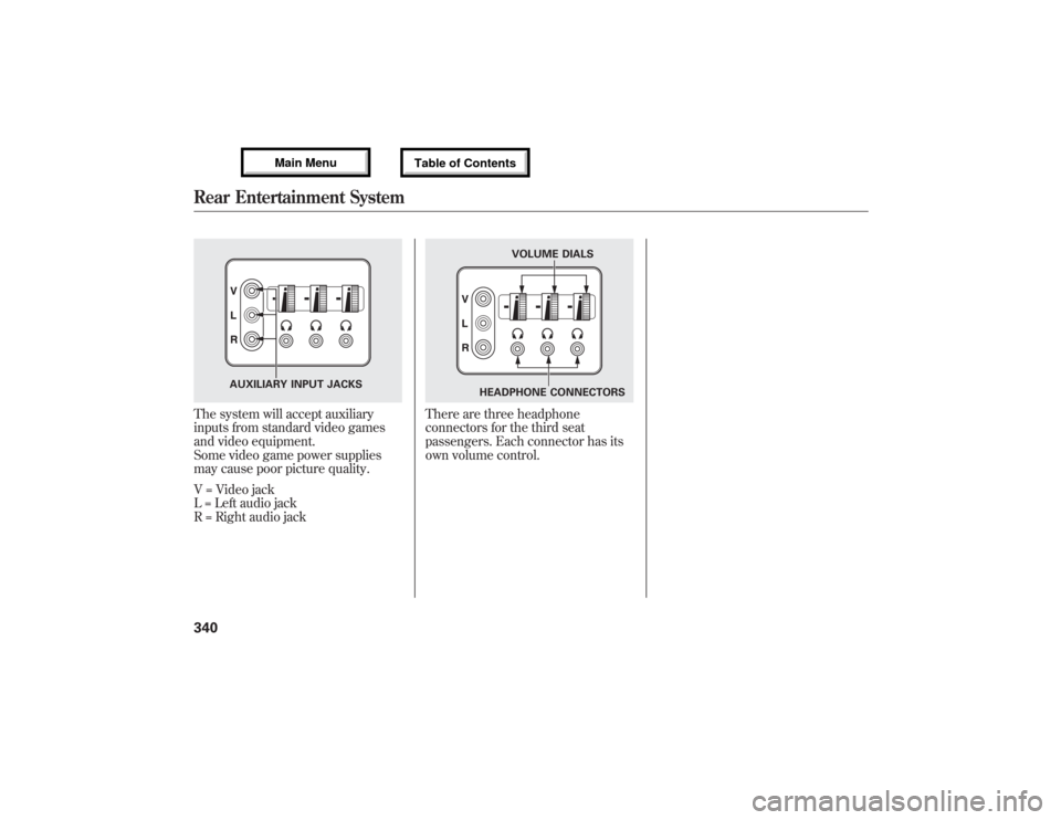 Acura MDX 2013 Owners Manual The system will accept auxiliary
inputs from standard video games
and video equipment.
Some video game power supplies
may cause poor picture quality.
V = Video jack
L = Left audio jack
R = Right audio Acura MDX 2013 Owners Manual The system will accept auxiliary
inputs from standard video games
and video equipment.
Some video game power supplies
may cause poor picture quality.
V = Video jack
L = Left audio jack
R = Right audio