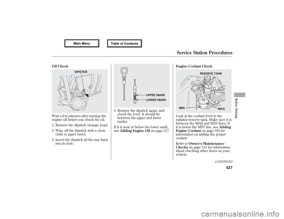 Acura MDX 2013  Owners Manual Oil CheckWait a few minutes after turning the
engine off before you check the oil.
1. Remove the dipstick (orange loop).
2. Wipe off the dipstick with a clean
cloth or paper towel.
3. Insert the dipst