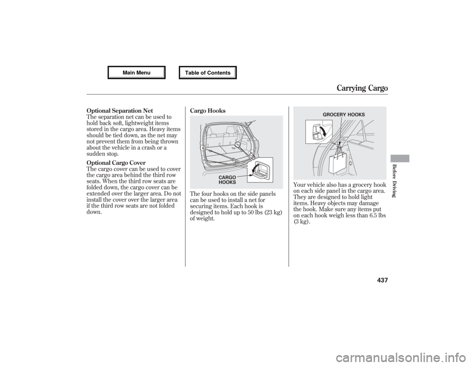 Acura MDX 2013 Owners Manual Optional Separation Net
The separation net can be used to
hold back soft, lightweight items
stored in the cargo area. Heavy items
should be tied down, as the net may
not prevent them from being thrown Acura MDX 2013 Owners Manual Optional Separation Net
The separation net can be used to
hold back soft, lightweight items
stored in the cargo area. Heavy items
should be tied down, as the net may
not prevent them from being thrown