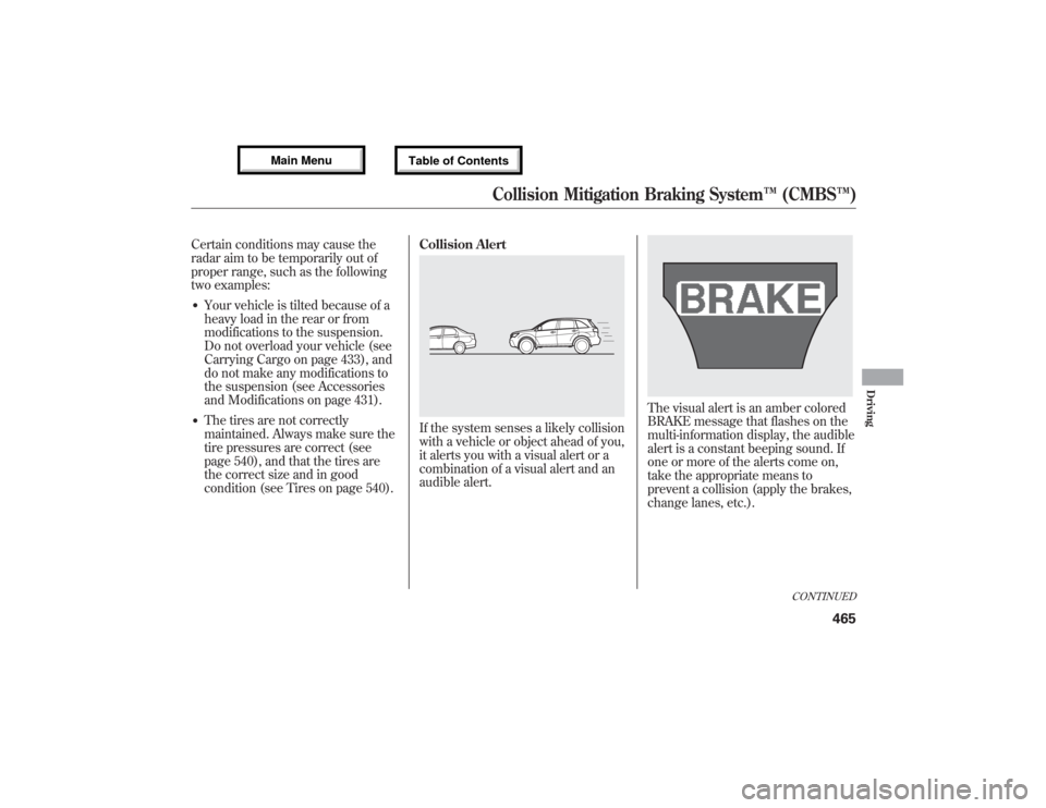 Acura MDX 2013 User Guide Certain conditions may cause the
radar aim to be temporarily out of
proper range, such as the following
two examples:●Your vehicle is tilted because of a
heavy load in the rear or from
modifications