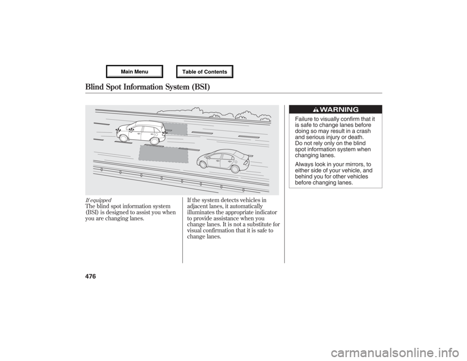 Acura MDX 2013 Owners Manual If equippedThe blind spot information system
(BSI) is designed to assist you when
you are changing lanes.If the system detects vehicles in
adjacent lanes, it automatically
illuminates the appropriate Acura MDX 2013 Owners Manual If equippedThe blind spot information system
(BSI) is designed to assist you when
you are changing lanes.If the system detects vehicles in
adjacent lanes, it automatically
illuminates the appropriate