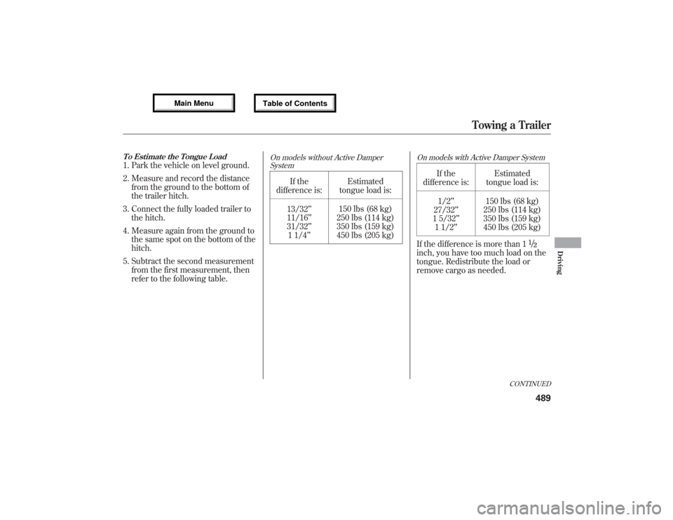 Acura MDX 2013  Owners Manual To Estimate the Tongue Load1. Park the vehicle on level ground.
2. Measure and record the distance
from the ground to the bottom of
the trailer hitch.
3. Connect the fully loaded trailer to
the hitch.