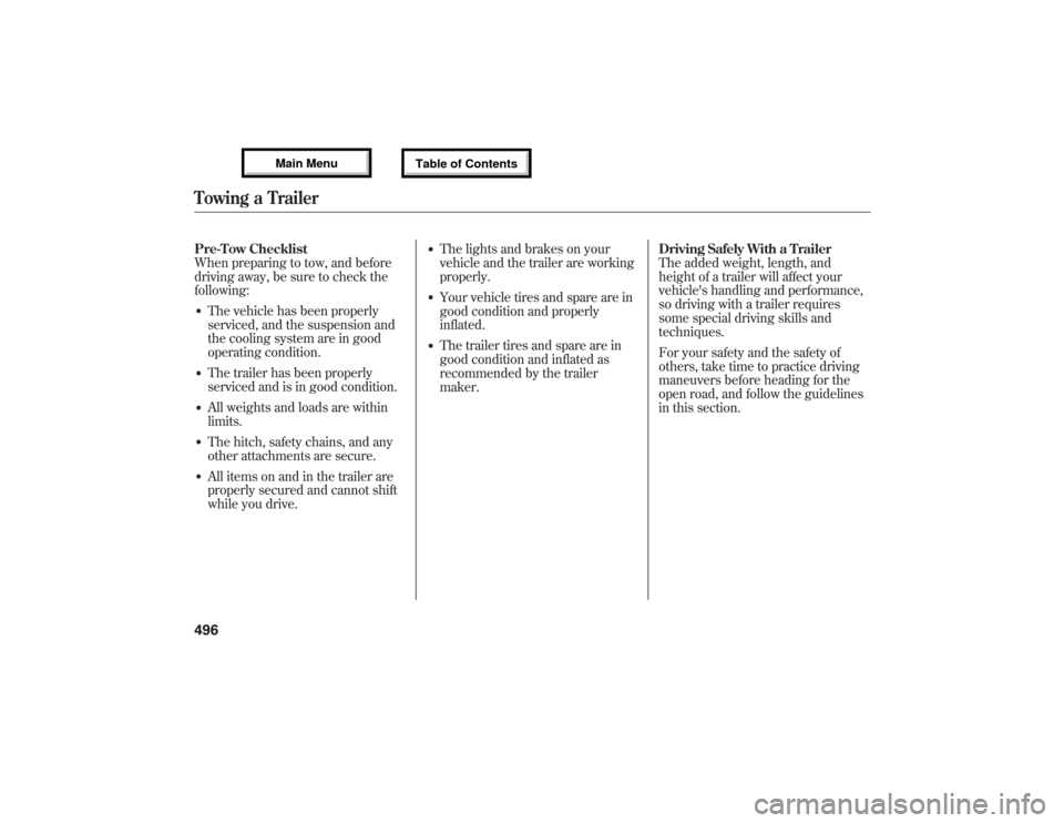 Acura MDX 2013 User Guide Pre-Tow Checklist
When preparing to tow, and before
driving away, be sure to check the
following:●The vehicle has been properly
serviced, and the suspension and
the cooling system are in good
operat