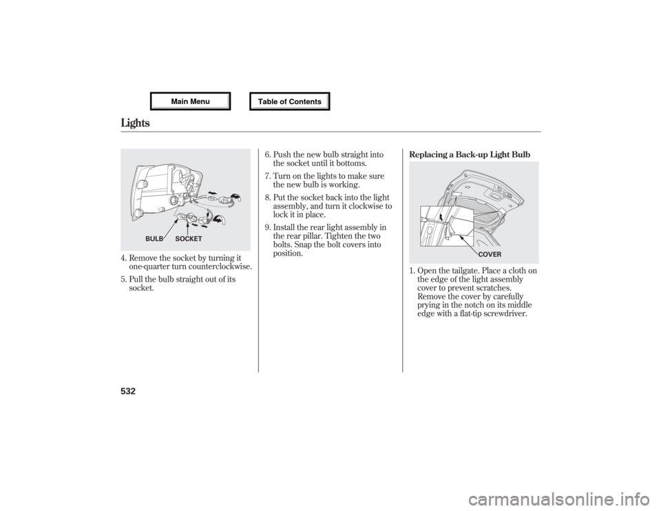 Acura MDX 2013 Owners Manual 4. Remove the socket by turning it
one-quarter turn counterclockwise.
5. Pull the bulb straight out of its
socket.6. Push the new bulb straight into
the socket until it bottoms.
7. Turn on the lights Acura MDX 2013 Owners Manual 4. Remove the socket by turning it
one-quarter turn counterclockwise.
5. Pull the bulb straight out of its
socket.6. Push the new bulb straight into
the socket until it bottoms.
7. Turn on the lights