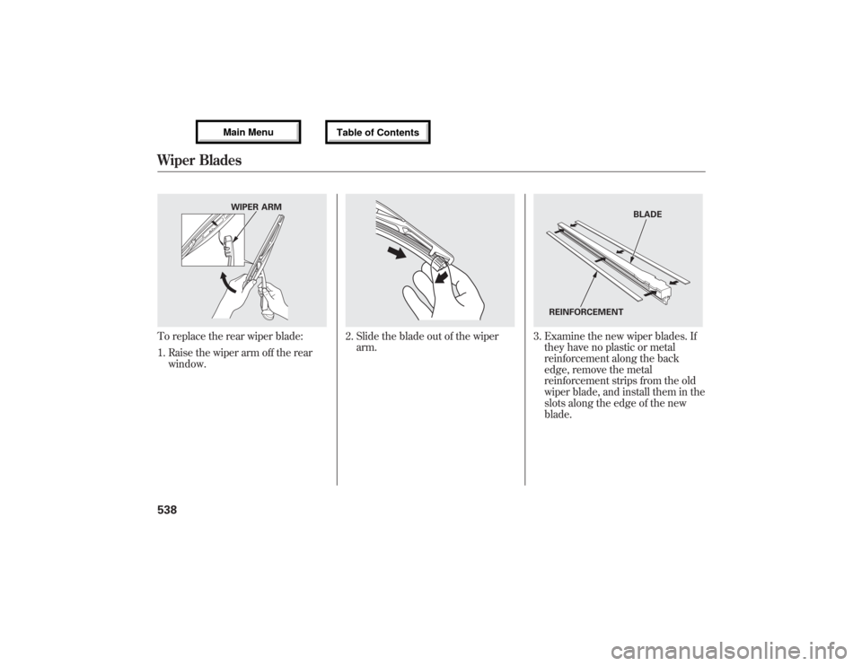 Acura MDX 2013 Owners Manual To replace the rear wiper blade:
1. Raise the wiper arm off the rear
window.
2. Slide the blade out of the wiper
arm.
3. Examine the new wiper blades. If
they have no plastic or metal
reinforcement al Acura MDX 2013 Owners Manual To replace the rear wiper blade:
1. Raise the wiper arm off the rear
window.
2. Slide the blade out of the wiper
arm.
3. Examine the new wiper blades. If
they have no plastic or metal
reinforcement al
