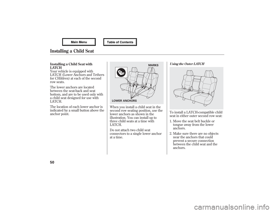 Acura MDX 2013 Workshop Manual Installing a Child Seat with
LATCH
Your vehicle is equipped with
LATCH (Lower Anchors and Tethers
for CHildren) at each of the second
row seats.
The lower anchors are located
between the seat-back and