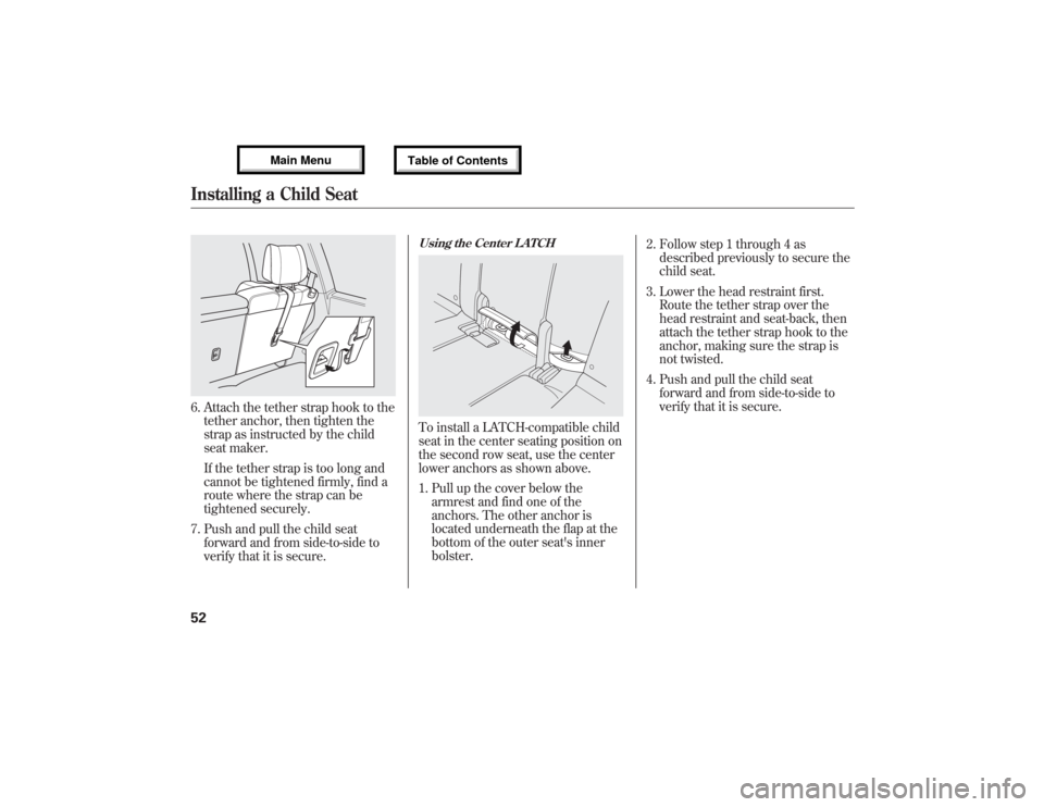 Acura MDX 2013 Workshop Manual 6. Attach the tether strap hook to the
tether anchor, then tighten the
strap as instructed by the child
seat maker.
If the tether strap is too long and
cannot be tightened firmly, find a
route where t