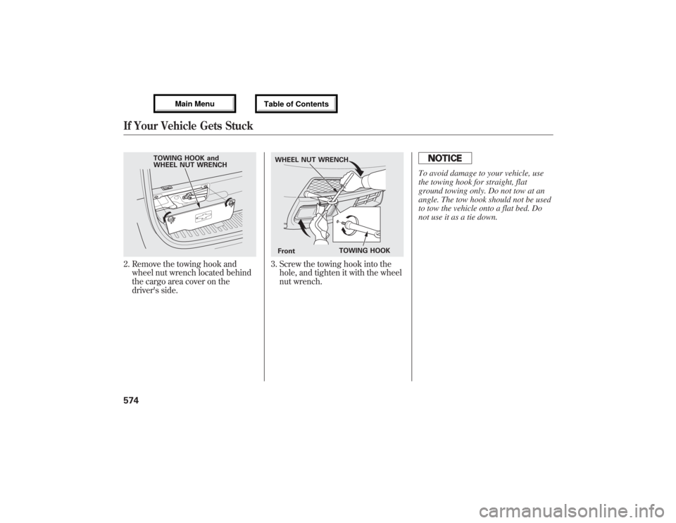 Acura MDX 2013  Owners Manual 2. Remove the towing hook and
wheel nut wrench located behind
the cargo area cover on the
drivers side.
3. Screw the towing hook into the
hole, and tighten it with the wheel
nut wrench.
To avoid dama