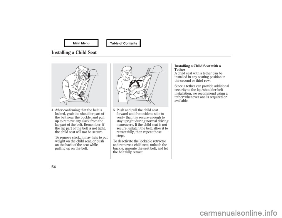Acura MDX 2013 Workshop Manual 4. After confirming that the belt is
locked, grab the shoulder part of
the belt near the buckle, and pull
up to remove any slack from the
lap part of the belt. Remember, if
the lap part of the belt is