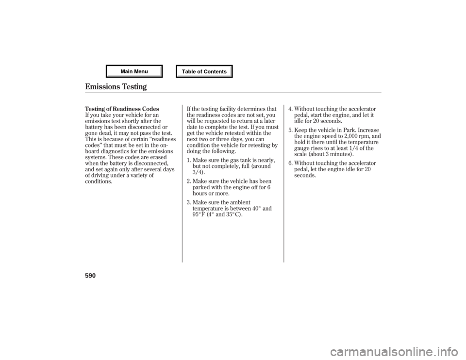 Acura MDX 2013 Owners Manual Testing of Readiness Codes
If you take your vehicle for an
emissions test shortly after the
battery has been disconnected or
gone dead, it may not pass the test.
This is because of certain‘‘readin Acura MDX 2013 Owners Manual Testing of Readiness Codes
If you take your vehicle for an
emissions test shortly after the
battery has been disconnected or
gone dead, it may not pass the test.
This is because of certain‘‘readin