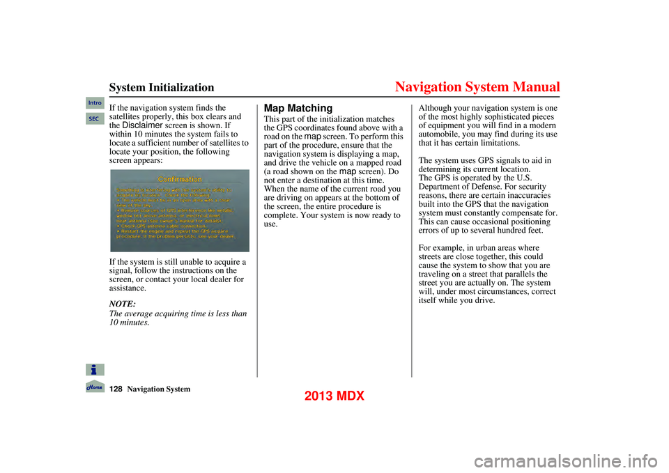 Acura MDX 2013 Navigation Manual 128Navigation System
System Initialization
If the navigation system finds the
satellites properly, this box clears and
the Disclaimer screen is shown. If
within 10 minutes the system fails Acura MDX 2013 Navigation Manual 128Navigation System
System Initialization
If the navigation system finds the
satellites properly, this box clears and
the Disclaimer screen is shown. If
within 10 minutes the system fails