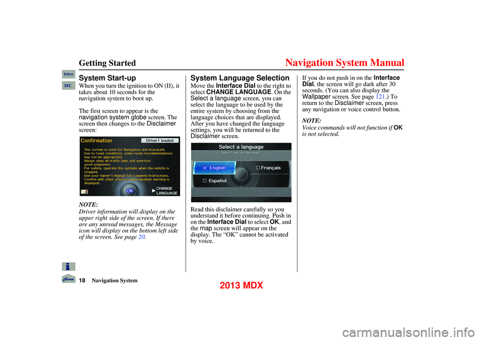 Acura MDX 2013 Navigation Manual 18Navigation System
Getting Started
System Start-up
When you turn the ignition to ON (II), it
takes about 10 seconds for the
navigation system to boot up.
The first screen to appear is the
n Acura MDX 2013 Navigation Manual 18Navigation System
Getting Started
System Start-up
When you turn the ignition to ON (II), it
takes about 10 seconds for the
navigation system to boot up.
The first screen to appear is the
n