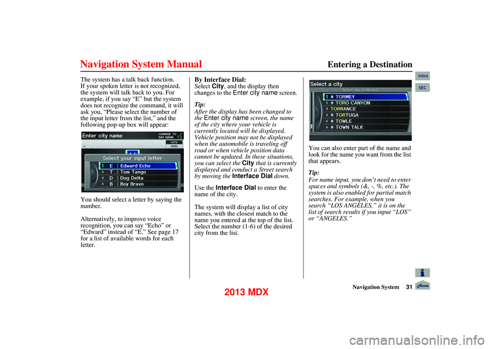 Acura MDX 2013 Navigation Manual Navigation System31
Entering a Destination
The system has a talk back function.
If your spoken letter is not recognized,
the system will talk back to you. For
example, if you say “E” but Acura MDX 2013 Navigation Manual Navigation System31
Entering a Destination
The system has a talk back function.
If your spoken letter is not recognized,
the system will talk back to you. For
example, if you say “E” but