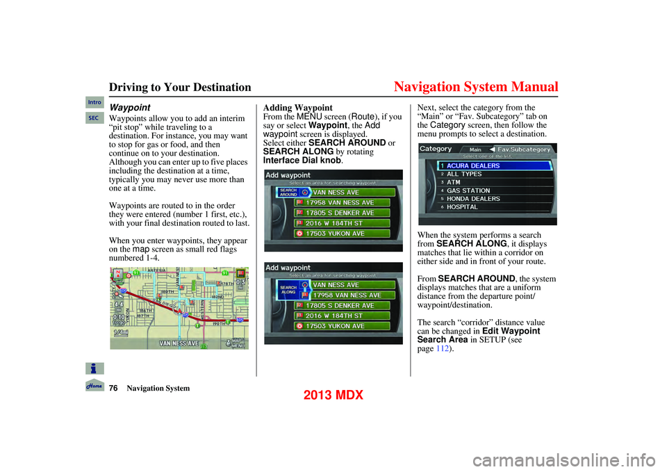Acura MDX 2013  Navigation Manual 76Navigation System
      
Driving to Your Destination
Waypoint
Waypoints allow you to add an interim 
“pit stop” while traveling to a 
destination. For instance, you may want 
to stop for gas or 