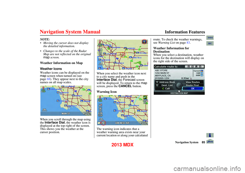 Acura MDX 2013 Navigation Manual Navigation System85
Information Features
NOTE:
Moving the cursor does not display
the detailed information.
Changes to the scale of the Radar Map are not reflected on the original
map scr Acura MDX 2013 Navigation Manual Navigation System85
Information Features
NOTE:
Moving the cursor does not display
the detailed information.
Changes to the scale of the Radar Map are not reflected on the original
map scr