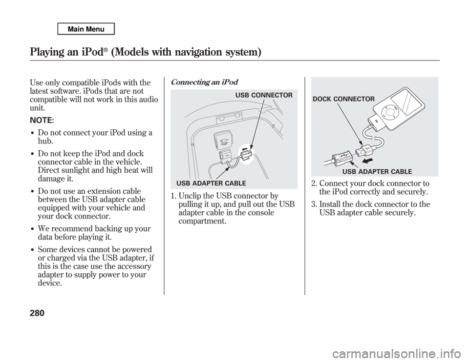 Acura MDX 2012 Owners Manual Use only compatible iPods with the
latest software. iPods that are not
compatible will not work in this audio
unit.
NOTE:●
Do not connect your iPod using a
hub.
●
Do not keep the iPod and dock
con Acura MDX 2012 Owners Manual Use only compatible iPods with the
latest software. iPods that are not
compatible will not work in this audio
unit.
NOTE:●
Do not connect your iPod using a
hub.
●
Do not keep the iPod and dock
con