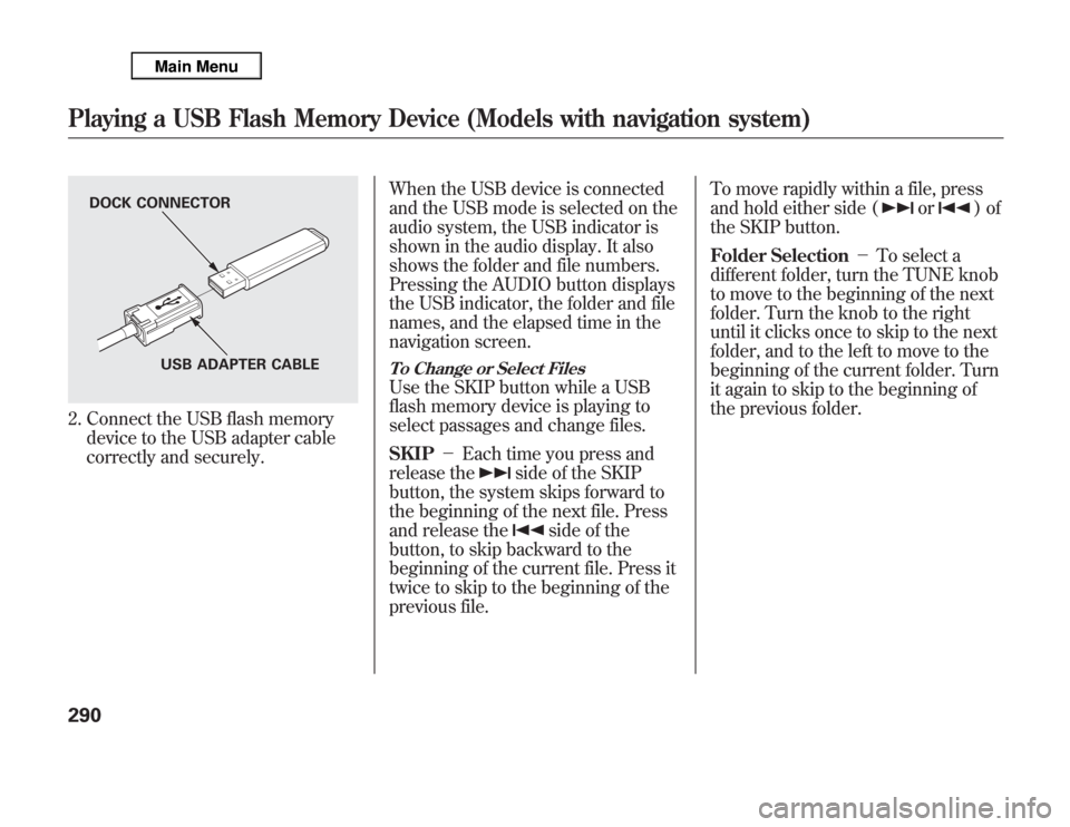 Acura MDX 2012 Owners Manual 2. Connect the USB flash memory
device to the USB adapter cable
correctly and securely.When the USB device is connected
and the USB mode is selected on the
audio system, the USB indicator is
shown in Acura MDX 2012 Owners Manual 2. Connect the USB flash memory
device to the USB adapter cable
correctly and securely.When the USB device is connected
and the USB mode is selected on the
audio system, the USB indicator is
shown in