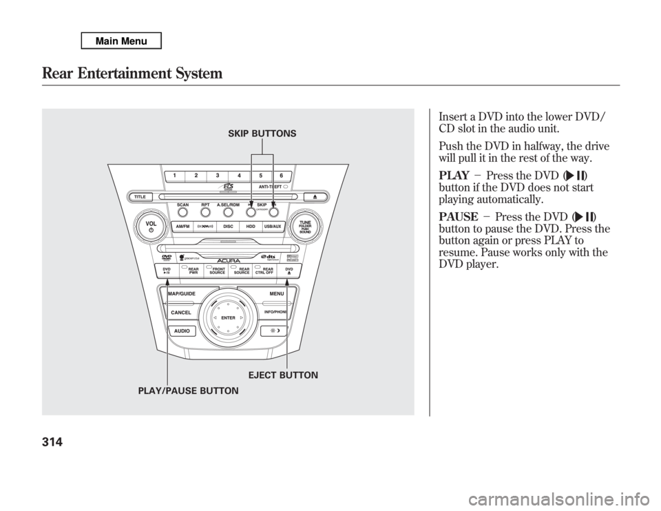 Acura MDX 2012 Owners Manual Insert a DVD into the lower DVD/
CD slot in the audio unit.
Push the DVD in halfway, the drive
will pull it in the rest of the way.
PLAY-Press the DVD (
)
button if the DVD does not start
playing au Acura MDX 2012 Owners Manual Insert a DVD into the lower DVD/
CD slot in the audio unit.
Push the DVD in halfway, the drive
will pull it in the rest of the way.
PLAY-Press the DVD (
)
button if the DVD does not start
playing au